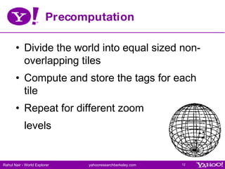 Precomputation <ul><li>Divide the world into equal sized non-overlapping tiles </li></ul><ul><li>Compute and store the tag...