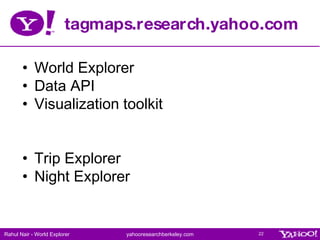 tagmaps.research.yahoo.com <ul><li>World Explorer </li></ul><ul><li>Data API </li></ul><ul><li>Visualization toolkit </li>...