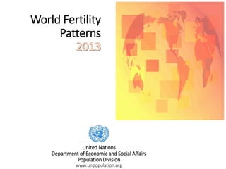 World Fertility
Patterns
United Nations
Department of Economic and Social Affairs
Population Division
www.unpopulation.org
 