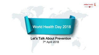 World Health Day 2018
Let’s Talk About Prevention
7th April 2018
 