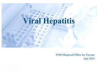 WHO Regional Office for Europe
July 2013
Viral Hepatitis
 