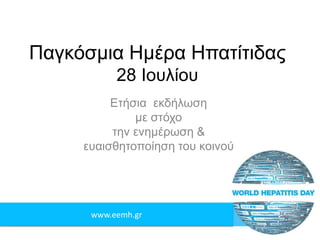 www.eemh.gr
Παγκόσμια Ημέρα Ηπατίτιδας
28 Ιουλίου
Ετήσια εκδήλωση
με στόχο
την ενημέρωση &
ευαισθητοποίηση του κοινού
 
