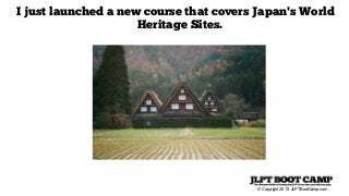 © Copyright 2015 JLPTBootCamp.com
I just launched a new course that covers Japan's World
Heritage Sites.
 