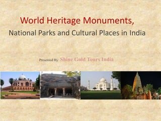 World Heritage Monuments,
National Parks and Cultural Places in India
Presented By: Shine Gold Tours India
 