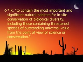 * X. "to contain the most important and significant natural habitats for in-site conservation of biological diversity, including those containing threatened species of outstanding universal value from the point of view of science or conservation." 
