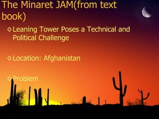 The Minaret JAM(from text book) Leaning Tower Poses a Technical and Political Challenge Location: Afghanistan Problem 