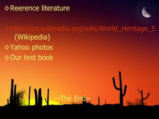 Reerence literature http://en.wikipedia.org/wiki/World_Heritage_Site   (Wikipedia) Yahoo photos Our text book ~The End~ 