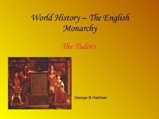 World History – The English Monarchy The Tudors George B Hartman 