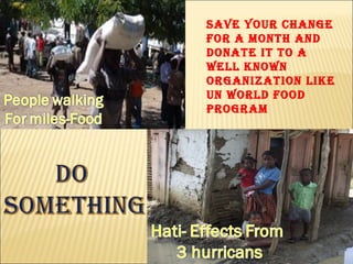 Save your change for a month and donate it to a well known organization like UN World Food Program 
