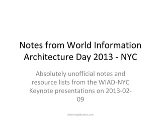 Notes from World Information
 Architecture Day 2013 - NYC
    Absolutely unofficial notes and
   resource lists from the WIAD-NYC
 Keynote presentations on 2013-02-09


              rdherring5@yahoo.com
 