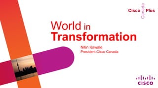 World in
Transformation
    Nitin Kawale
    President Cisco Canada
 