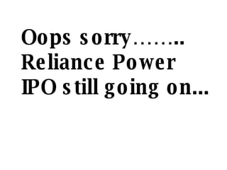 Oops sorry…….. Reliance Power IPO still going on... 