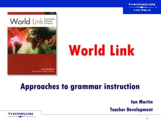 Approaches to grammar instruction Ian Martin Teacher Development World Link 