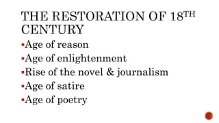 Age of reason
Age of enlightenment
Rise of the novel & journalism
Age of satire
Age of poetry
 