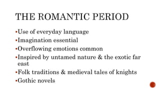 Use of everyday language
Imagination essential
Overflowing emotions common
Inspired by untamed nature & the exotic far
east
Folk traditions & medieval tales of knights
Gothic novels
 