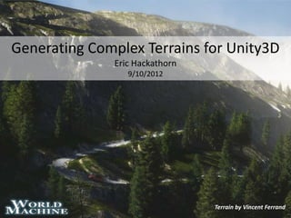 Generating Complex Terrains for Unity3D
              Eric Hackathorn
                 9/10/2012




                                Terrain by Vincent Ferrand
 
