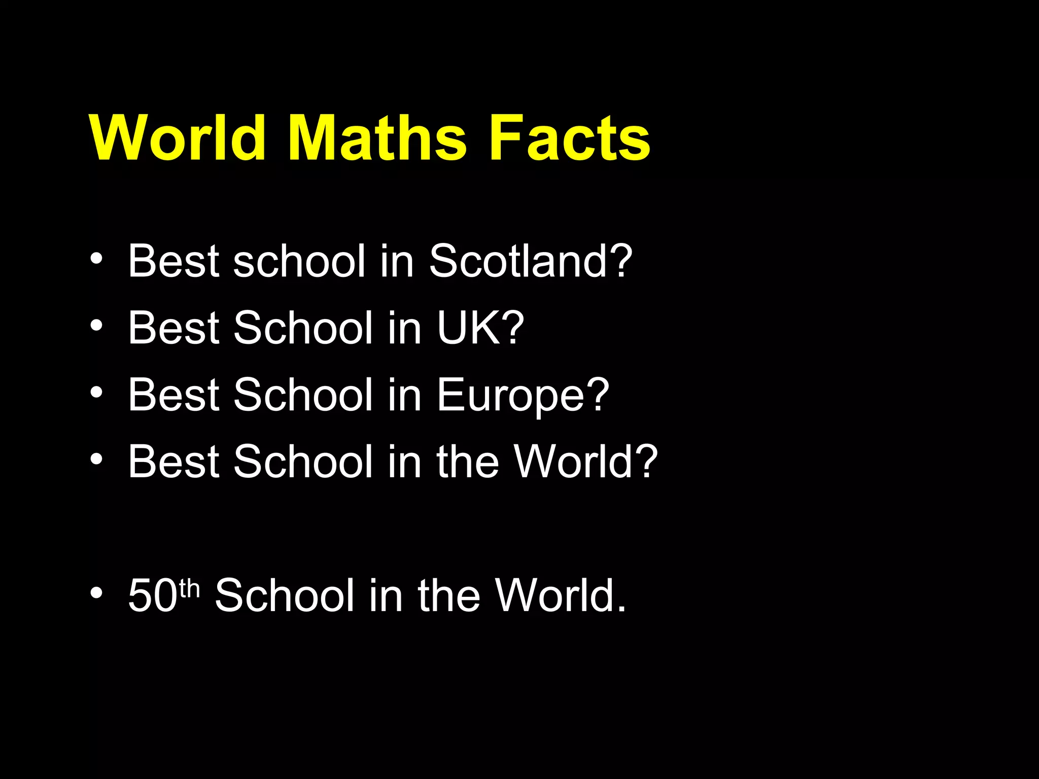 World Maths Facts Best school in Scotland? Best School in UK? Best School in Europe? Best School in the World? 50 th  School in the World. 