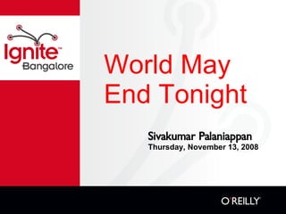 World May End Tonight Sivakumar Palaniappan Thursday, November 13, 2008 
