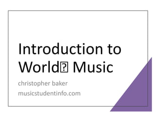 Introduction to
World🤣 Music
christopher baker
musicstudentinfo.com
 