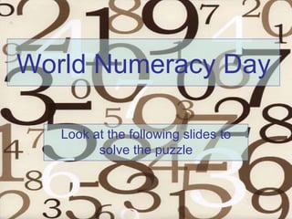 World Numeracy Day Look at the following slides to solve the puzzle 