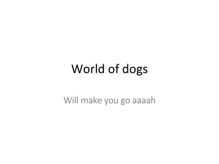 World of dogs Will make you go aaaah 