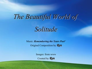 The Beautiful World of  Solitude Images: from www Music:  Remembering the Years Past © Original  Composition by  Ren Created by  Ren 