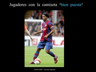 Jugadores con la camiseta “ bien puesta ” Febrero 2009 – Tucumán Argentina 