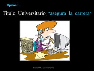 Titulo Universitario   “asegura la carrera” Febrero 2009 – Tucumán Argentina Opción   1: 