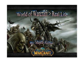 World of Warcraft > Real Life By: Majed Al-Hai 