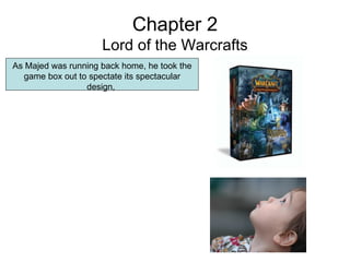 Chapter 2 Lord of the Warcrafts As Majed was running back home, he took the game box out to spectate its spectacular desig...