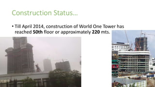 Construction Status…
• Till April 2014, construction of World One Tower has
reached 50th floor or approximately 220 mts.
 