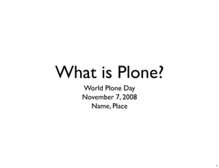 What is Plone?
   World Plone Day
   November 7, 2008
     Name, Place




                      1
 
