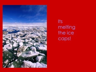 Its melting the ice caps!   
