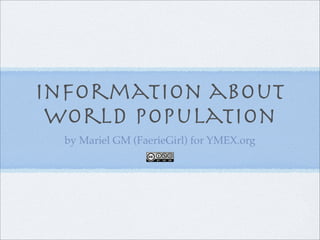 Information about
 world population
  by Mariel GM (FaerieGirl) for YMEX.org
 