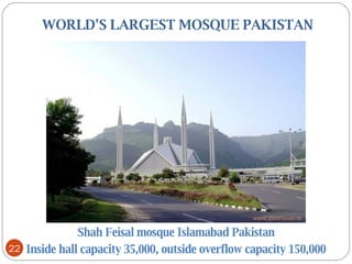   WORLD'S LARGEST MOSQUE PAKISTAN Shah Feisal mosque Islamabad Pakistan Inside hall capacity 35,000, outside overflow capacity 150,000 