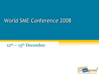 World SME Conference 2008 12 th  – 13 th  December  