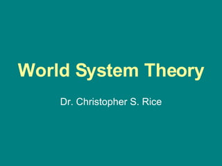 World System Theory Dr. Christopher S. Rice 