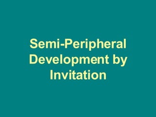 Semi-Peripheral Development by Invitation 