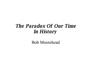 The Paradox Of Our Time In History  Bob Moorehead 