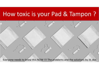 How toxic is your Pad & Tampon ?
Everyone needs to know this NOW !!! The problems and the solutions by JIL doc
 