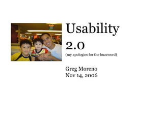 Usability
2.0
(my apologies for the buzzword)



Greg Moreno
Nov 14, 2006