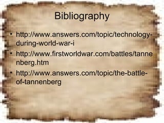 Bibliography http://www.answers.com/topic/technology-during-world-war-i http://www.firstworldwar.com/battles/tannenberg.htm http://www.answers.com/topic/the-battle-of-tannenberg 