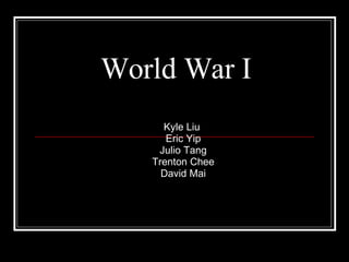 World War I Kyle Liu  Eric Yip Julio Tang Trenton Chee David Mai 