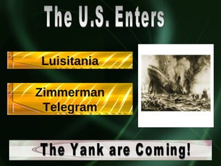 The U.S. Enters Luisitania Zimmerman Telegram The Yank are Coming! 
