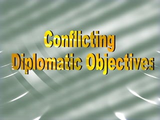 Conflicting Diplomatic Objectives 