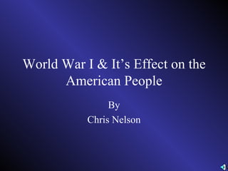 World War I & It’s Effect on the American People By Chris Nelson 