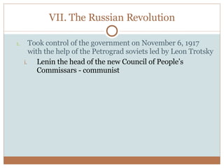 VII. The Russian Revolution Took control of the government on November 6, 1917 with the help of the Petrograd soviets led by Leon Trotsky Lenin the head of the new Council of People’s Commissars - communist 