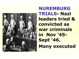 NUREMBURG TRIALS - Nazi leaders tried & convicted as  war criminals in  Nov ‘45-Sept ‘46.  Many executed 