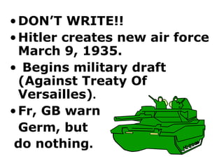 DON’T WRITE!! Hitler creates new air force  March 9, 1935. Begins military draft  (Against Treaty Of  Versailles) .  Fr, GB warn Germ, but  do nothing . 