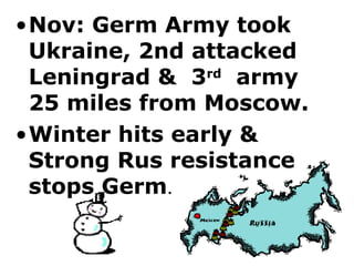Nov: Germ Army took Ukraine, 2nd attacked Leningrad &  3 rd   army 25 miles from Moscow. Winter hits early & Strong Rus resistance stops Germ . 